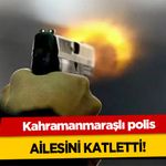 Kahramanmaraşlı polis Ailesini Katletti!