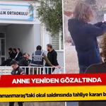 Kahramanmaraş’taki okul saldırısında tahliye kararı bozuldu: Anne Yeniden Gözaltında