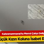 Kahramanmaraş’ta Mermi Çatıyı Delip Küçük Kızın Koluna İsabet Etti!