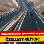 Kahramanmaraş’ın çevresindeki otoyollar Özelleştiriliyor!