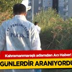 Kahramanmaraşlı adamdan Acı Haber! Günlerdir Aranıyordu