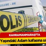 Kahramanmaraş’ta 71 Yaşındaki Adam kafasına sıktı!