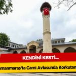 Kahramanmaraş’ta Cami Avlusunda Korkutan Olay! Kendini kesti...