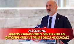 Ali Öztunç, ‘Aarazisi zarar gören, serası yıkılan çiftçinin kredi ve prim borcu ne olacak?’