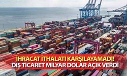 İhracat ithalatı karşılayamadı! Dış ticaret milyar dolar açık verdi