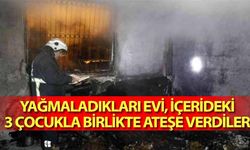 Yağmaladıkları evi, içerideki 3 çocukla birlikte ateşe verdiler