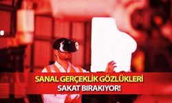 Sanal gerçeklik gözlükleri sakat bırakıyor!