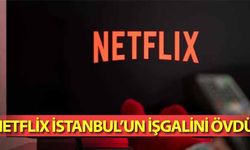 Netflix İstanbul’un işgalini övdü!