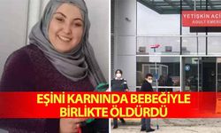 Eşini karnında bebeğiyle birlikte öldürdü