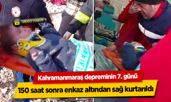 Kahramanmaraş depreminin 7. günü 150 saat sonra enkaz altından sağ kurtarıldı