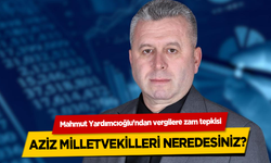 Başkan Mahmut Yardımcıoğlu’ndan vergilere zam tepkisi; Aziz milletvekilleri neredesiniz?