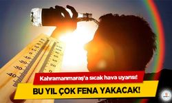 Kahramanmaraş’a sıcak hava uyarısı! Bu yıl çok fena yakacak!