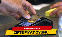 Kahramanmaraş'ta esnafın çifte fiyat oyunu