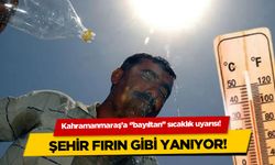 Kahramanmaraş'a  ''bayıltan'' sıcaklık uyarısı! Şehir fırın gibi yanıyor