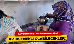 Kahramanmaraş'ta ev kadınlarına müjde! Artık emekli olabilecekler