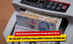 Kahramanmaraş'ta 1.000 TL ve üstü hesaplara dikkat! Paralar silinecek