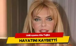 Sinema sanatçısı Ahu Tuğba hayatını kaybetti