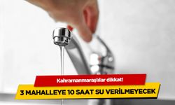 Kahramanmaraşlılar dikkat: 3 mahalleye 10 saat su verilmeyecek