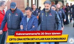 Kahramanmaraş’ta 20 önce işlenen çifte cinayetin detayları kan dondurdu!