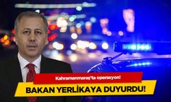 Bakan Yerlikaya duyurdu! Kahramanmaraş'ta operasyon