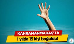 Kahramanmaraş'ta 1 yılda 15 kişi boğuldu!