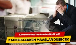 Kahramanmaraş’ta çalışanlara büyük şok! Zam beklerken maaşlar düşecek