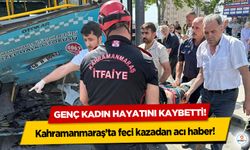 Kahramanmaraş’ta feci kazadan acı haber! Genç kadın hayatını kaybetti!