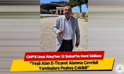 CHP'li Ünal Ateş'ten 12 Şubat’ta Rant İddiası: "Yeşil Alan E-Ticaret Alanına Çevrildi, Yandaşlara Peşkeş Çekildi"