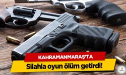 Kahramanmaraş’ta silahla oyun ölüm getirdi!