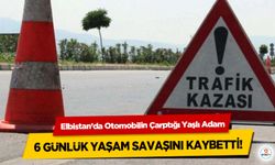 Elbistan’da Otomobilin Çarptığı Yaşlı Adam, 6 günlük yaşam savaşını kaybetti!