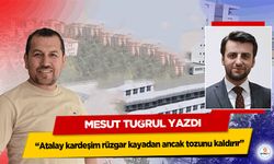 Mesut Tuğrul yazdı “Atalay kardeşim rüzgar kayadan ancak tozunu kaldırır”