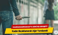 Kahramanmaraş’ta Eski Eş Dehşeti: Kadın Bıçaklanarak Ağır Yaralandı