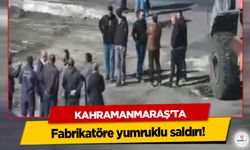 Kahramanmaraş’ta fabrikatöre yumruklu saldırı!
