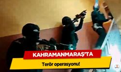 Kahramanmaraş’ta terör operasyonu!