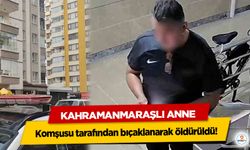 Kahramanmaraşlı Anne komşusu tarafından bıçaklanarak öldürüldü!