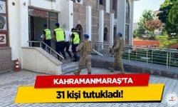 Kahramanmaraş’ta 31 kişi tutuklandı!