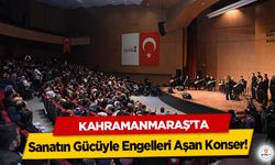 Kahramanmaraş’ta Sanatın Gücüyle Engelleri Aşan Konser!