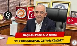 Başkan Mustafa Narlı “25 Yıllık OSB Sorunu 2,5 Yılda Çözüldü”