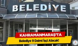 Kahramanmaraş’ta Belediye 9 Daimi İşçi Alacak!