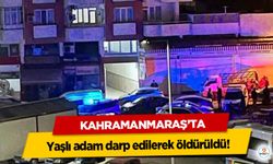 Kahramanmaraş’ta Yaşlı adam darp edilerek öldürüldü!