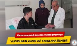 Kahramanmaraşlı genç için mucize gerçekleşti! Vücudunun yüzde 75’i yandı ama ölmedi!