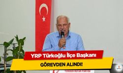 YRP Türkoğlu İlçe Başkanı görevden alındı!
