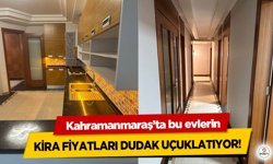 Kahramanmaraş’ta bu evlerin kira fiyatları dudak uçuklatıyor!