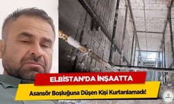 Elbistan’da İnşaatta Asansör Boşluğuna Düşen Kişi Kurtarılamadı!