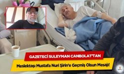 Gazeteci Süleyman Canbolat’tan Meslektaşı Mustafa Nuri Şirin’e Geçmiş Olsun Mesajı!
