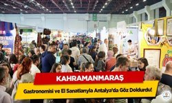 Kahramanmaraş, Gastronomisi ve El Sanatlarıyla Antalya’da Göz Doldurdu!
