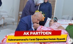 Ak Parti’den Kahramanmaraş’ta Yaralı Öğrencilere Destek Ziyareti!