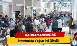 Kahramanmaraş, İstanbul’da Yoğun İlgi Gördü!