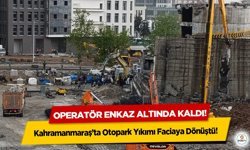 Kahramanmaraş’ta Otopark Yıkımı Faciaya Dönüştü! Operatör enkaz altında kaldı!