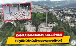 Kahramanmaraş Kalesi’nde Büyük Dönüşüm devam ediyor!